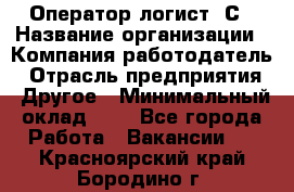 Оператор-логист 1С › Название организации ­ Компания-работодатель › Отрасль предприятия ­ Другое › Минимальный оклад ­ 1 - Все города Работа » Вакансии   . Красноярский край,Бородино г.